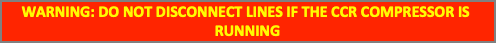 Text Box: WARNING: DO NOT DISCONNECT LINES IF THE CCR COMPRESSOR IS RUNNING