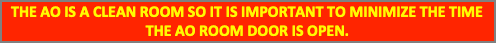 Text Box: THE AO IS A CLEAN ROOM SO IT IS IMPORTANT TO MINIMIZE THE TIME THE AO ROOM DOOR IS OPEN.